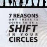 7 Reasons why there is going to be a shift in your circles
