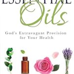 Essential Oils: Godâ€™s Extravagant Provision for Your Health
