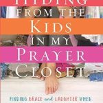 Hiding from the Kids in My Prayer Closet: Finding Grace and Laughter When Motherhood Gets Real