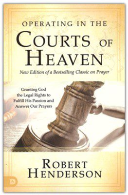 Operating In the Courts of Heaven: Granting God the Legal Rights to Fulfill His Passion (Revised & Expand.)