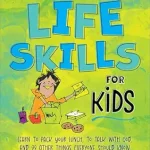 The Big Book of Life Skills for Kids: Learn to Pack Your Lunch, to Talk with God, and 99 Other Things Everyone Should Know